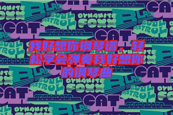 我好想你鋼琴譜，輕松學會彈奏我好想你的鋼琴曲