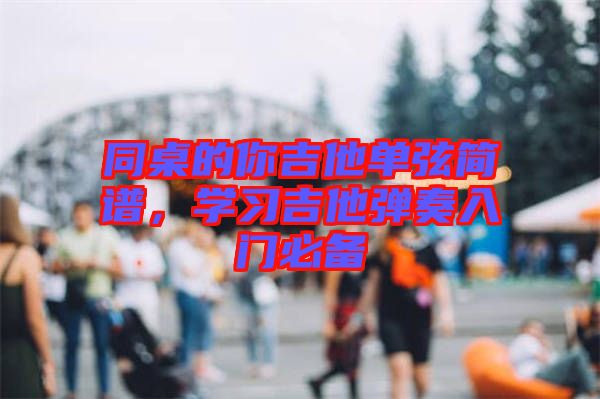 同桌的你吉他單弦簡譜，學(xué)習(xí)吉他彈奏入門必備