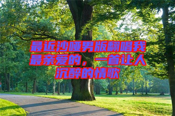最近沙啞男版翻唱我最親愛的，一首讓人沉醉的情歌