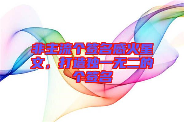 非主流個簽名感火星文，打造獨一無二的個簽名