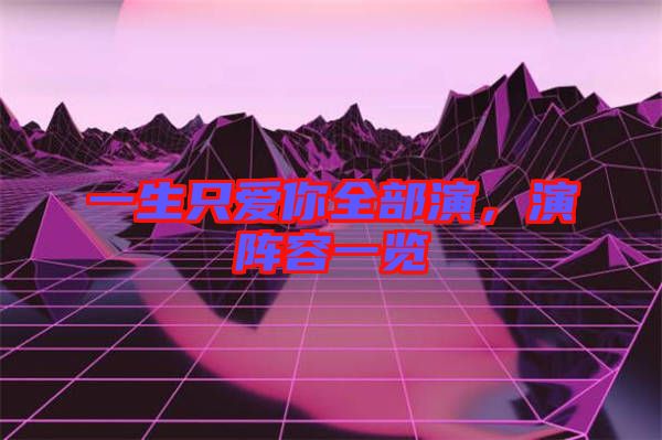 一生只愛(ài)你全部演，演陣容一覽