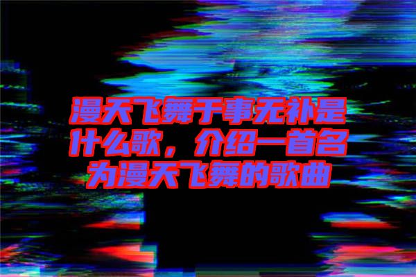 漫天飛舞于事無(wú)補(bǔ)是什么歌，介紹一首名為漫天飛舞的歌曲