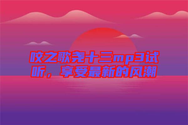 咬之歌堯十三mp3試聽，享受最新的風(fēng)潮