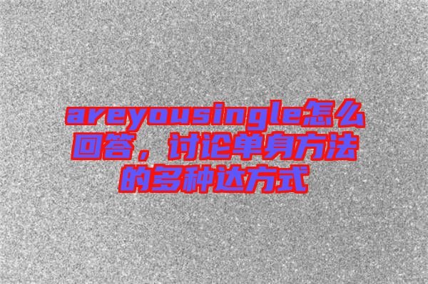 areyousingle怎么回答，討論單身方法的多種達方式