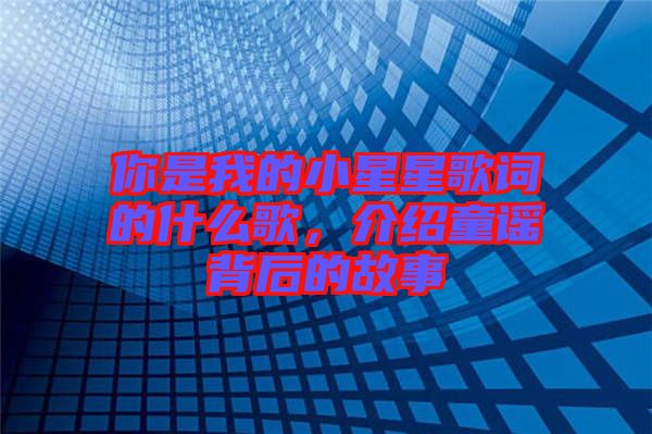 你是我的小星星歌詞的什么歌，介紹童謠背后的故事