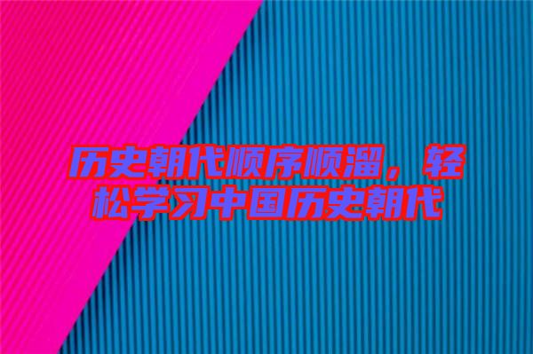 歷史朝代順序順溜，輕松學習中國歷史朝代