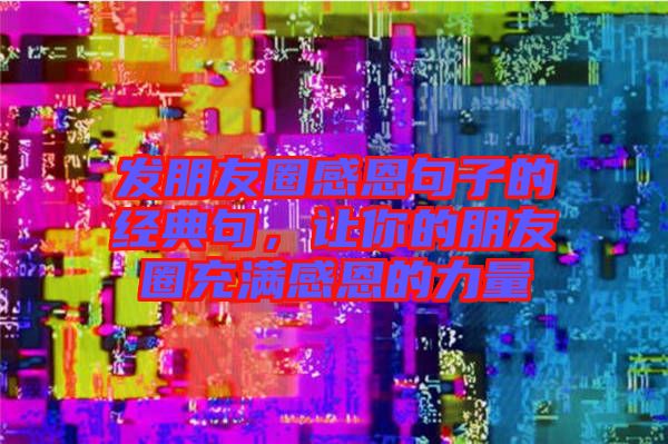 發(fā)朋友圈感恩句子的經(jīng)典句，讓你的朋友圈充滿(mǎn)感恩的力量