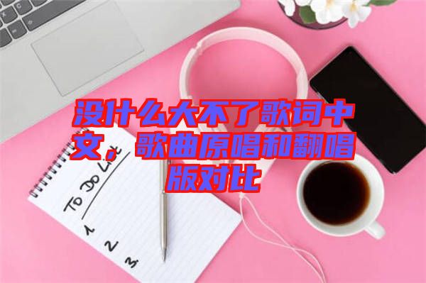 沒什么大不了歌詞中文，歌曲原唱和翻唱版對比