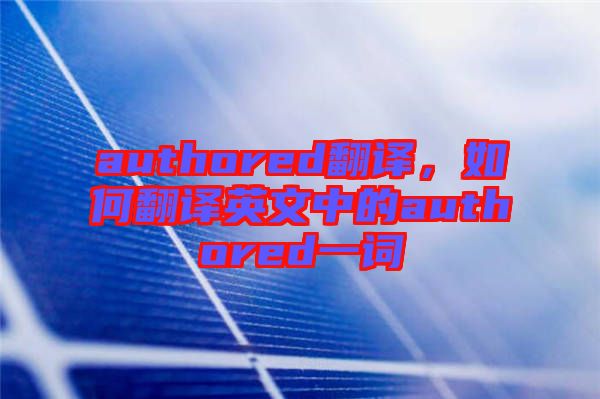 authored翻譯，如何翻譯英文中的authored一詞