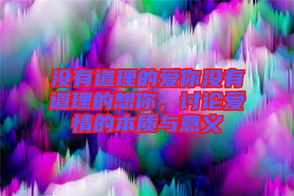 沒有道理的愛你沒有道理的想你，討論愛情的本質與意義