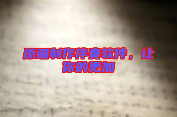 原唱制作伴奏軟件，讓你的更加