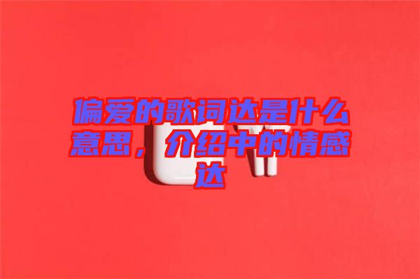 偏愛的歌詞達(dá)是什么意思，介紹中的情感達(dá)