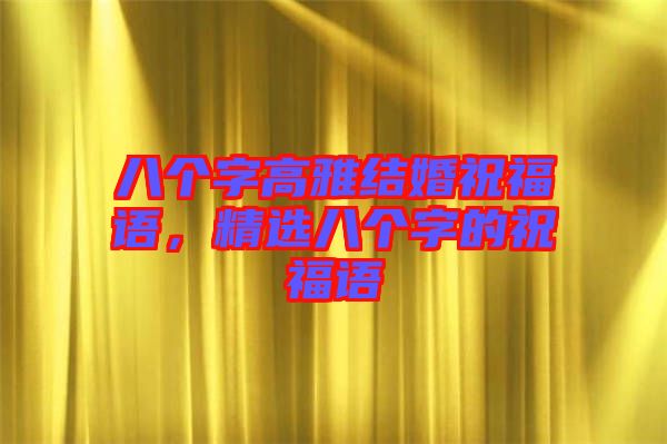八個(gè)字高雅結(jié)婚祝福語，精選八個(gè)字的祝福語