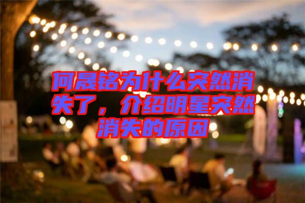 何晟銘為什么突然消失了，介紹明星突然消失的原因