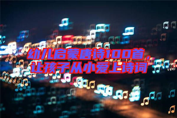 幼兒啟蒙唐詩100首，讓孩子從小愛上詩詞