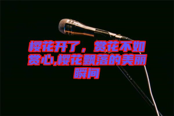 櫻花開了，賞花不如賞心,櫻花飄落的美麗瞬間