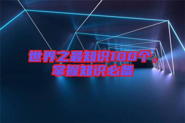 世界之最知識100個，掌握知識必備