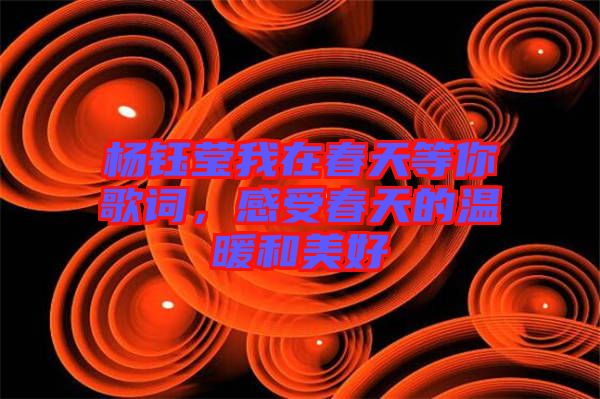 楊鈺瑩我在春天等你歌詞，感受春天的溫暖和美好
