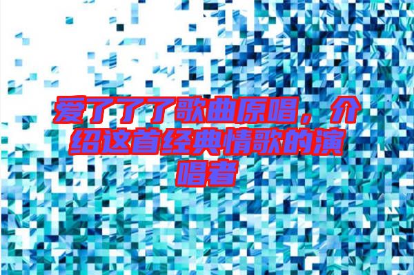 愛了了了歌曲原唱，介紹這首經(jīng)典情歌的演唱者