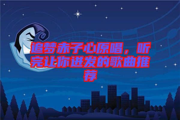 追夢赤子心原唱，聽完讓你迸發(fā)的歌曲推薦