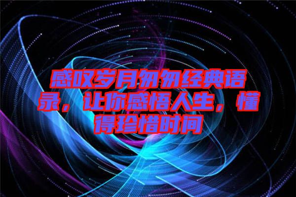 感嘆歲月匆匆經(jīng)典語(yǔ)錄，讓你感悟人生，懂得珍惜時(shí)間