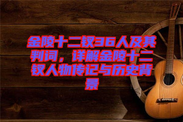 金陵十二釵36人及其判詞，詳解金陵十二釵人物傳記與歷史背景