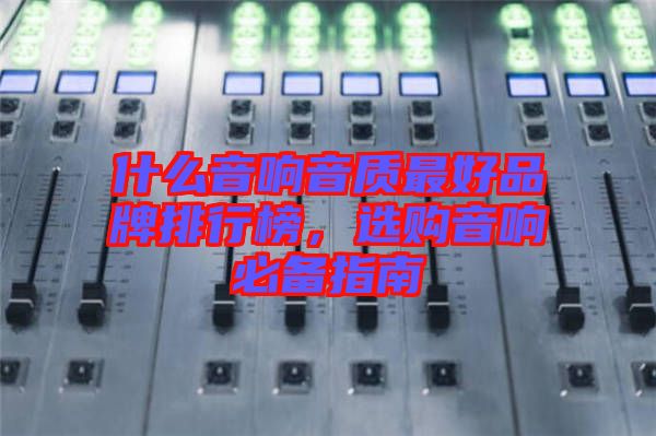 什么音響音質(zhì)最好品牌排行榜，選購(gòu)音響必備指南