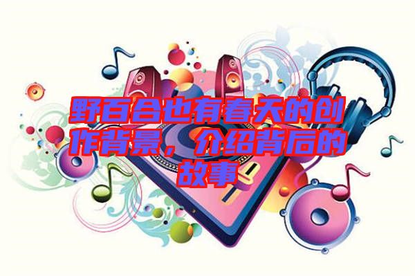 野百合也有春天的創(chuàng)作背景，介紹背后的故事