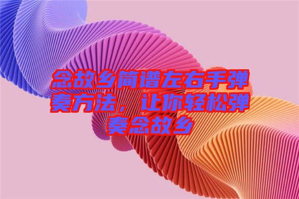 念故鄉(xiāng)簡譜左右手彈奏方法，讓你輕松彈奏念故鄉(xiāng)