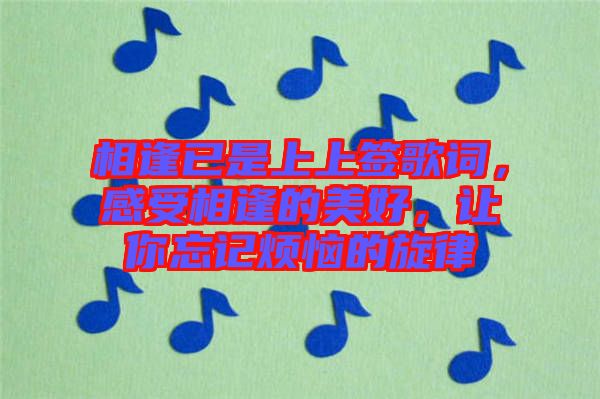 相逢已是上上簽歌詞，感受相逢的美好，讓你忘記煩惱的旋律