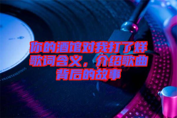 你的酒館對(duì)我打了烊歌詞含義，介紹歌曲背后的故事