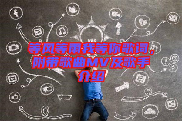 等風等雨我等你歌詞，附帶歌曲MV及歌手介紹