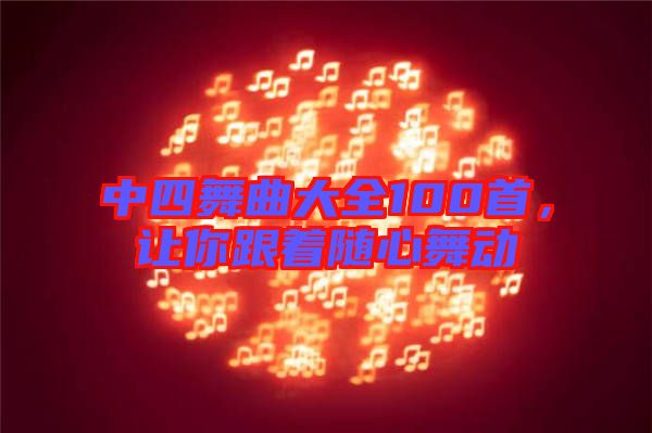 中四舞曲大全100首，讓你跟著隨心舞動