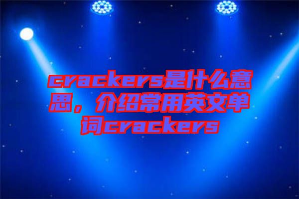 crackers是什么意思，介紹常用英文單詞crackers