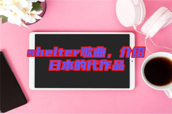 shelter歌曲，介紹日本的代作品