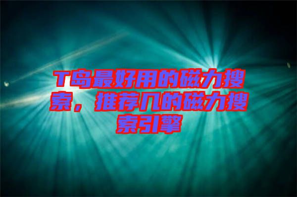 T島最好用的磁力搜索，推薦幾的磁力搜索引擎