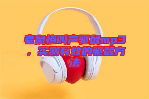 老鼠慘叫聲驅(qū)鼠mp3，實測有效的驅(qū)鼠方法