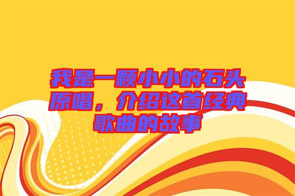 我是一顆小小的石頭原唱，介紹這首經(jīng)典歌曲的故事