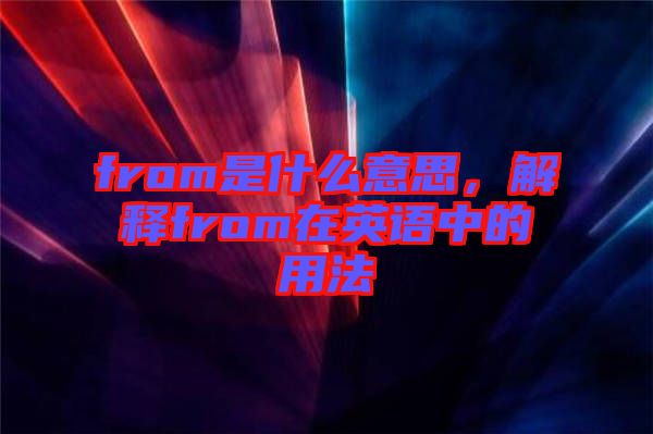 from是什么意思，解釋from在英語中的用法
