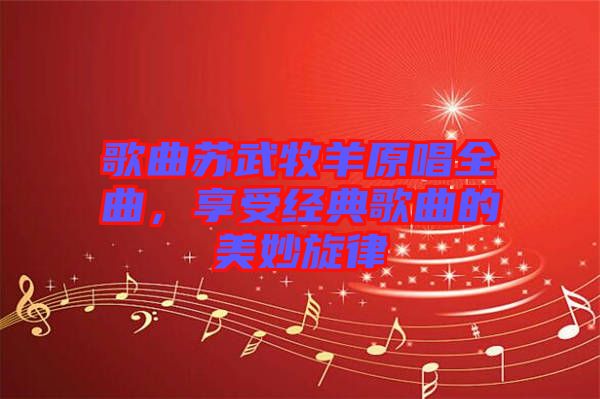 歌曲蘇武牧羊原唱全曲，享受經(jīng)典歌曲的美妙旋律