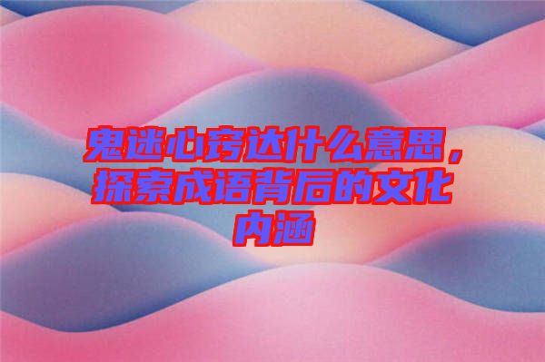鬼迷心竅達什么意思，探索成語背后的文化內(nèi)涵