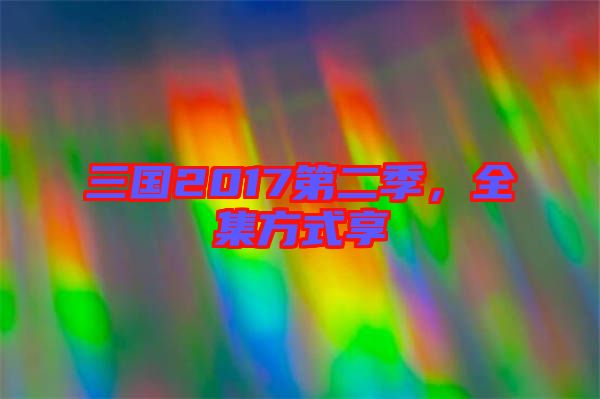 三國2017第二季，全集方式享
