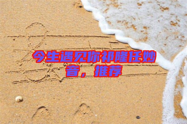 今生遇見你祁隆任妙音，推薦
