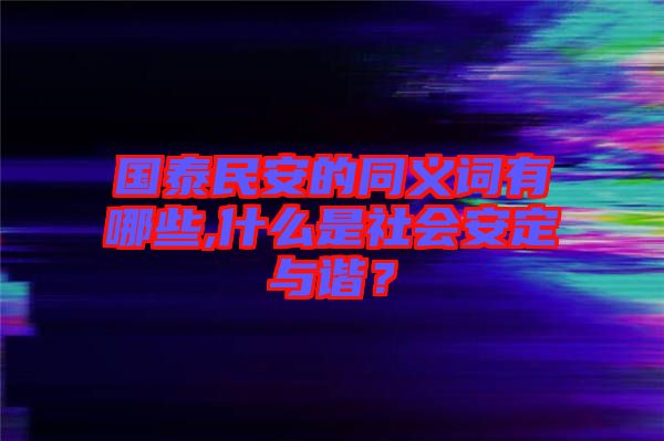 國泰民安的同義詞有哪些,什么是社會安定與諧？