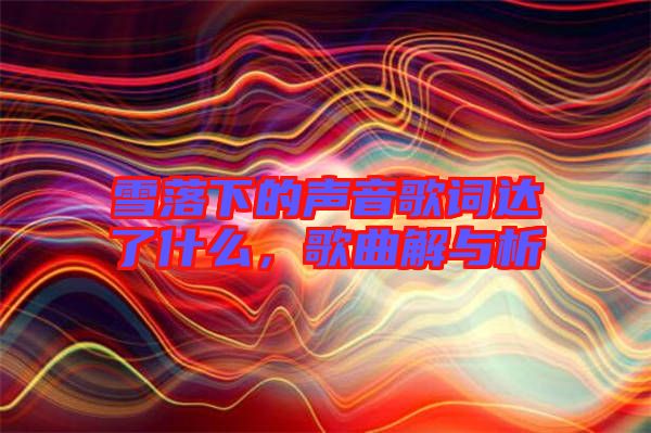 雪落下的聲音歌詞達了什么，歌曲解與析
