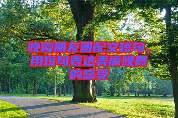晚霞朋友圈配文短句，用短句表達(dá)美麗晚霞的感受