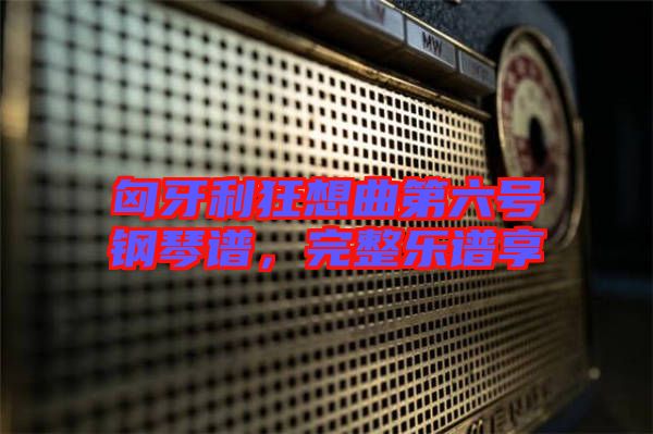 匈牙利狂想曲第六號鋼琴譜，完整樂譜享