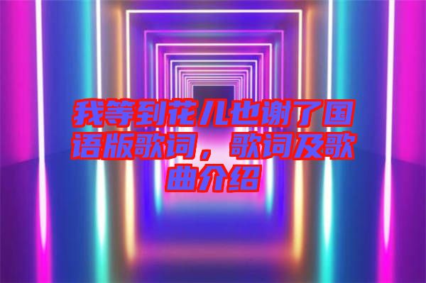 我等到花兒也謝了國語版歌詞，歌詞及歌曲介紹
