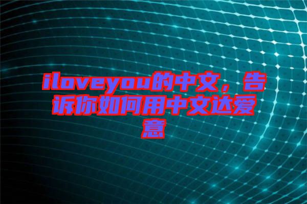 iloveyou的中文，告訴你如何用中文達(dá)愛(ài)意