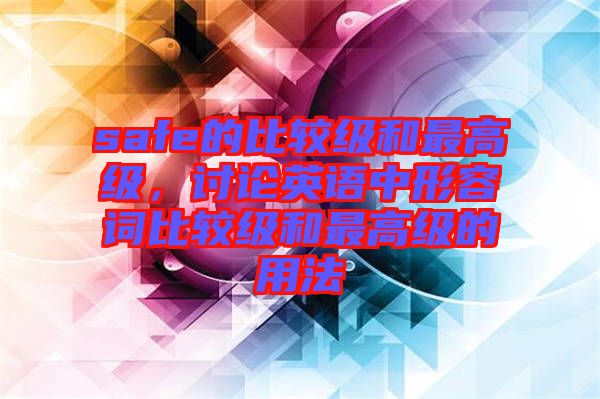 safe的比較級和最高級，討論英語中形容詞比較級和最高級的用法